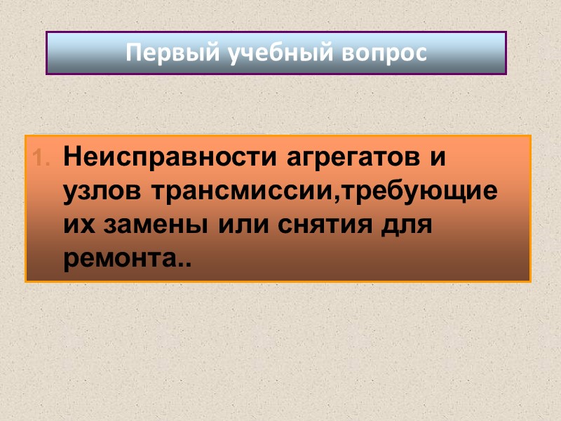 Неисправности агрегатов и узлов трансмиссии,требующие их замены или снятия для ремонта.. Первый учебный вопрос